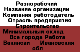 Разнорабочий › Название организации ­ Компания-работодатель › Отрасль предприятия ­ Строительство › Минимальный оклад ­ 1 - Все города Работа » Вакансии   . Ивановская обл.